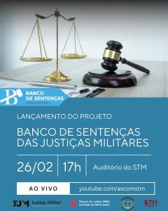A imagem se refere à arte de divulgação do evento de lançamento do Banco de Sentenças das Justiças Militares. Na parte superior da imagem, há uma fotografia com fundo neutro exibindo a balança da Justiça dourada, com seus pratos suspensos por correntes. À direita, um malhete de madeira com detalhes dourados, um papel e uma caneta. A parte inferior da arte tem o texto: "Lançamento do Projeto Banco de Sentenças das Justiças Militares, 26/02, 17h, Auditório do STM”. No canto inferior esquerdo, um botão branco indica que a transmissão será ao vivo no canal "youtube.com/ascomSTM". As logomarcas do TJMRS, do TJMMG, do TJMSP e do STM estão alinhadas na parte inferior da arte