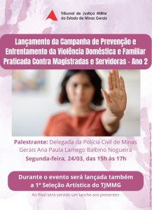 Imagem mostra um cartaz com o texto “Lançamento da campanha de prevenção e enfrentamento da violência doméstica e familiar praticada contra magistradas e servidoras – Ano 2. Palestrante: Delegada da Polícia Civil de Minas Gerais Ana Paula Lamego Balbino Nogueira. Durante o evento será lançada também a 1ª Seleção Artística do TJMMG. Ao final será servido um lanche aos presentes”. O cartaz tem tons em cor-de-rosa, com a foto de uma mulher desfocada e com a mão em primeiro plano, no sentido de “pare”