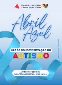 A imagem mostra a reprodução do cartaz da campanha Abril Azul. Na imagem está escrito: Tribunal de Justiça Militar do Estado de Minas Gerais; Abril Azul; Mês de Conscientização do Autismo; Autismo não é doença. É uma forma diferente de ver o mundo! As cores ao fundo são em diferentes tons de azuis, e a palavra “autismo” está escrita com letras de cores variadas. Há uma fita azul desenhada em laço, simbolizando a campanha. 


