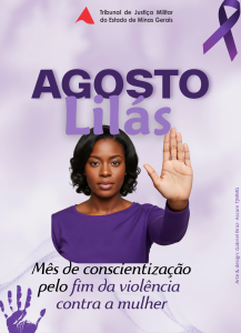 A imagem mostra o cartão do Tribunal de Justiça Militar do Estado de Minas Gerais alusivo à campanha Agosto Lilás. Texto no cartão: "Agosto Lilás — Mês de conscientização pelo fim da violência contra a mulher". Na parte superior, centralizada, está o logotipo do Tribunal, formado por um triângulo vermelho seguido do nome da instituição em letras pretas. No canto superior direito, há um laço lilás. Ao centro, uma mulher negra, de cabelos curtos e ondulados, veste blusa lilás e olha para a câmera com expressão séria. Ela mantém o braço direito levantado e a palma da mão voltada para frente, em gesto de “pare”. O fundo é em tons suaves de lilás, e no canto inferior esquerdo há a marca de uma mão roxa.