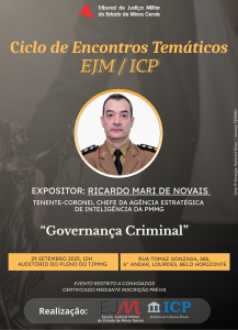 A imagem mostra um cartaz onde está escrito: Tribunal de Justiça Militar do Estado de Minas Gerais, Ciclo de Encontros Temáticos EJM/ICP. Expositor Ricardo Mari de Novais, tenente-coronel chefe da Agência Estratégica de Inteligência da PMMG. Tema governança criminal. 29 setembro 2025, 10h, auditório do pleno do TJMMG, Rua Tomás Gonzaga, 686, 6º andar, Lourdes, Belo Horizonte. Na parte inferior do cartaz está escrito “Evento restrito a convidados” e “Certificado mediante inscrição prévia". Realização Escola Judicial Militar do Estado de Minas Gerais e Instituto de Ciências Penais. O fundo do cartaz é em tom cinza-escuro, com a imagem em transparência de uma estátua da Justiça no lado esquerdo. No topo há a logomarca do TJMMG e no centro a fotografia do expositor em formato circular