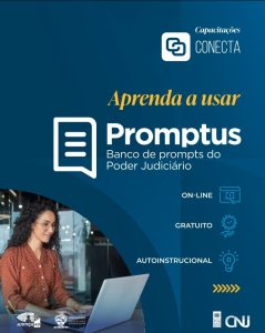 A imagem mostra o cartaz de divulgação do curso Promptus. Nele está escrito: Capacitações Conecta, apresenta a usar Promptus, banco de prompts do poder judiciário, on-line, gratuito, autoinstrucional. O cartaz é em tons de azul, com letras brancas e amarelas. No canto direito há a imagem de uma mulher usando um notebook. No rodapé estão as logomarcas do programa Justiça 4.0, do Tribunal de Justiça do Estado do Pará, do PNUD e do CNJ