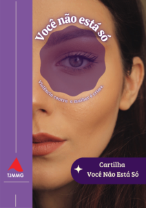 A imagem mostra a capa da cartilha “Você não está só”. Nela está escrito: Você não está só, violência é crime. Cartilha Você não está só. A imagem apresenta fundo roxo. No lado direito do cartaz, há a fotografia de parte do rosto de uma mulher, com destaque para um dos olhos marcado em roxo. Abaixo aparece o título da cartilha. No lado esquerdo aparece o logotipo reduzido do TJMMG, formado por um triângulo vermelho estilizado acompanhado das iniciais do nome da instituição. 