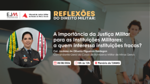 A imagem mostra o cartaz da palestra “A Importância da Justiça Militar para as Instituições Militares: a quem interessa instituições fracas?”. Nele está escrito: Escola Judicial Militar do Estado de Minas Gerais. Tribunal de Justiça Militar do Estado de Minas Gerais. Reflexões do Direito Militar. A Importância da Justiça Militar para as Instituições Militares: a quem interessa instituições fracas. Coronel Jordana de Oliveira Filgueiras Daldegan. Comandante-Geral do Corpo de Bombeiros Militar de MG (CBMMG). Data: Vinte e oito de agosto de dois mil e vinte e seis. Das dez horas ao meio dia. No canto superior esquerdo, aparecem as logomarcas da EJM e do TJMMG. O cartaz possui, ao fundo, uma fotografia desfocada de três pessoas. No lado esquerdo, há uma fotografia em moldura circular da coronel, que veste uniforme de bombeiro militar.